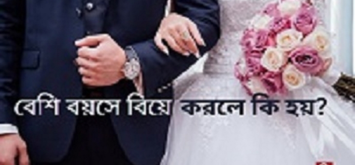 বেশি বয়সে বিয়ে করলে কি হয়