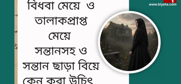 বিধবা মেয়ে  ও তালাকপ্রাপ্ত মেয়ে সন্তানসহ ও সন্তান ছাড়া বিয়ে কেন করা উচিৎ
